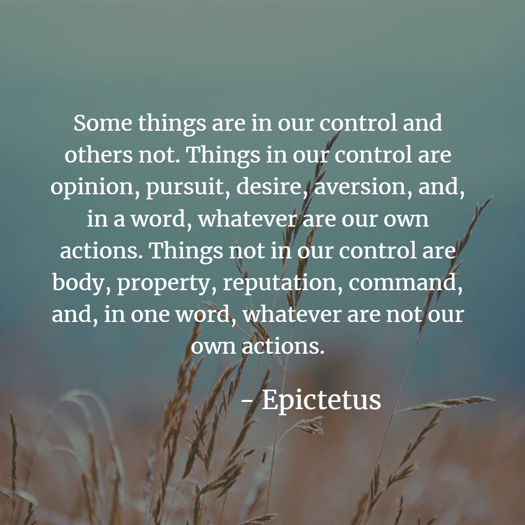 The dichotomy of control - Epictetus