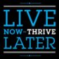 Live Now, Thrive Later